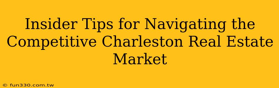 Insider Tips for Navigating the Competitive Charleston Real Estate Market