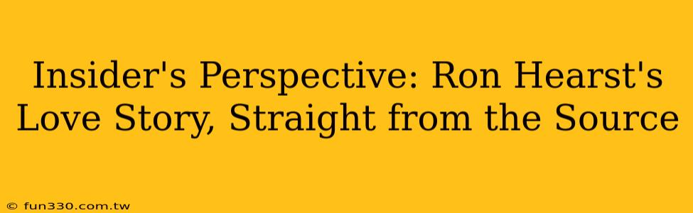 Insider's Perspective: Ron Hearst's Love Story, Straight from the Source