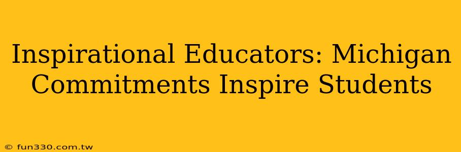 Inspirational Educators: Michigan Commitments Inspire Students