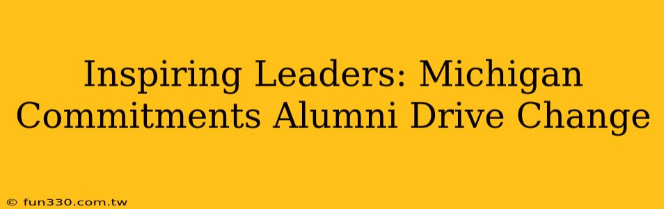 Inspiring Leaders: Michigan Commitments Alumni Drive Change