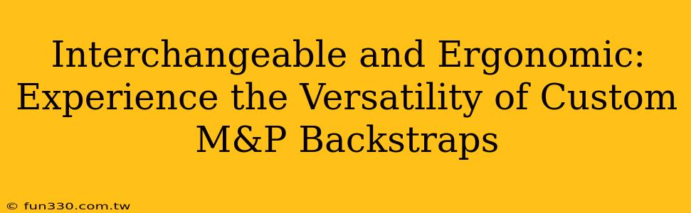 Interchangeable and Ergonomic: Experience the Versatility of Custom M&P Backstraps