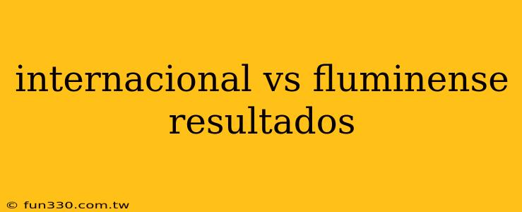 internacional vs fluminense resultados