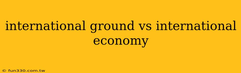 international ground vs international economy