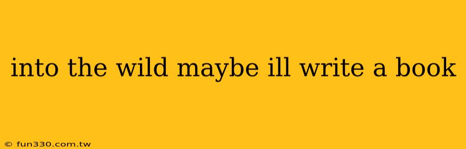 into the wild maybe ill write a book