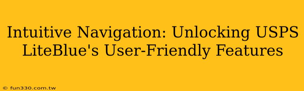 Intuitive Navigation: Unlocking USPS LiteBlue's User-Friendly Features