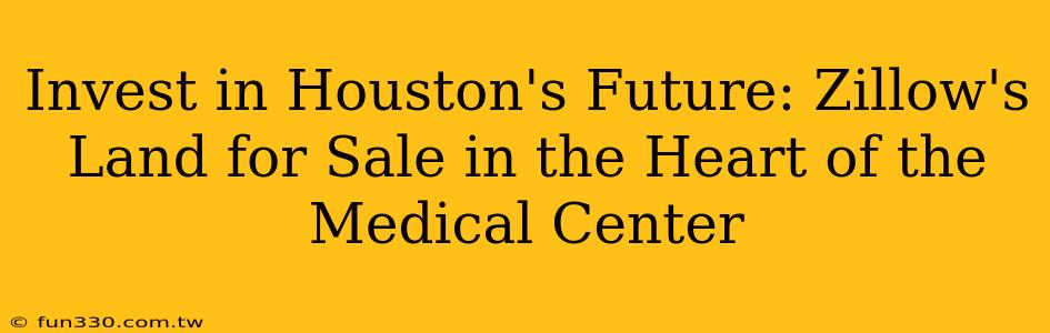 Invest in Houston's Future: Zillow's Land for Sale in the Heart of the Medical Center