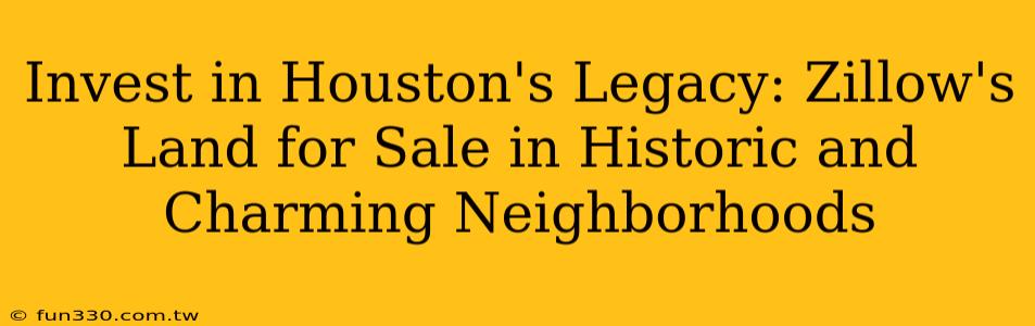 Invest in Houston's Legacy: Zillow's Land for Sale in Historic and Charming Neighborhoods