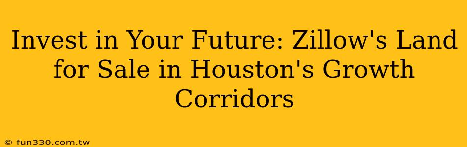 Invest in Your Future: Zillow's Land for Sale in Houston's Growth Corridors