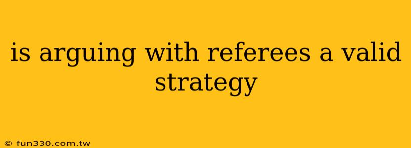 is arguing with referees a valid strategy