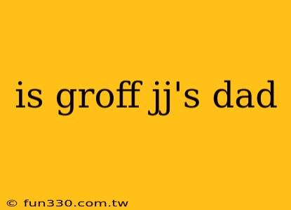 is groff jj's dad