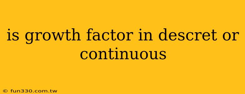 is growth factor in descret or continuous