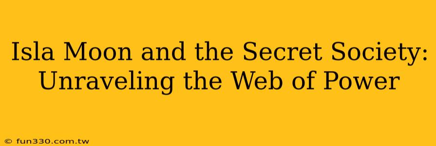 Isla Moon and the Secret Society: Unraveling the Web of Power