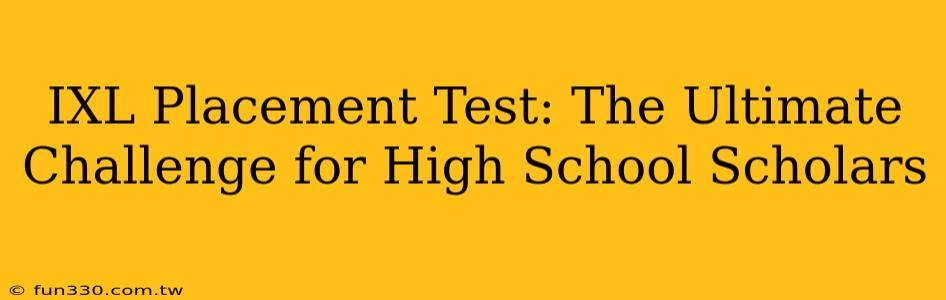 IXL Placement Test: The Ultimate Challenge for High School Scholars