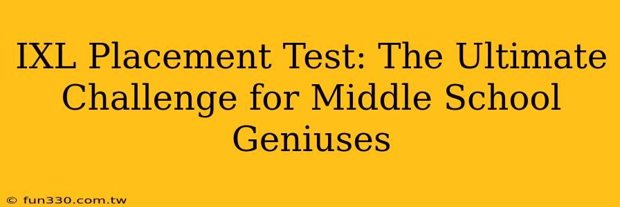 IXL Placement Test: The Ultimate Challenge for Middle School Geniuses