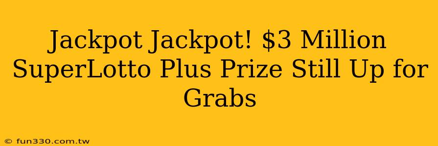 Jackpot Jackpot! $3 Million SuperLotto Plus Prize Still Up for Grabs