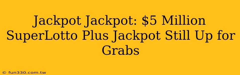 Jackpot Jackpot: $5 Million SuperLotto Plus Jackpot Still Up for Grabs