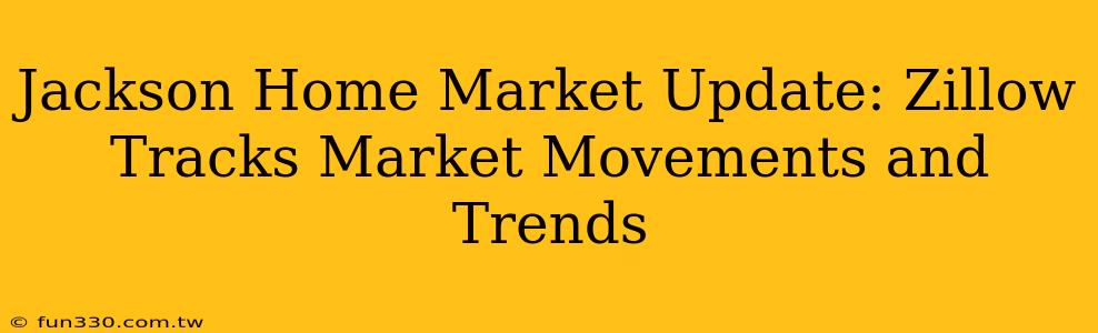 Jackson Home Market Update: Zillow Tracks Market Movements and Trends