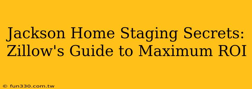 Jackson Home Staging Secrets: Zillow's Guide to Maximum ROI