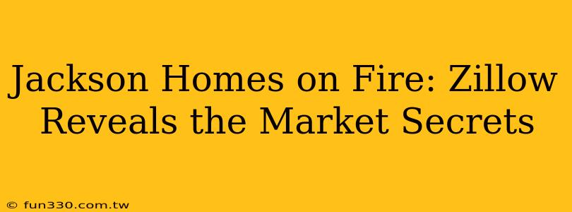 Jackson Homes on Fire: Zillow Reveals the Market Secrets