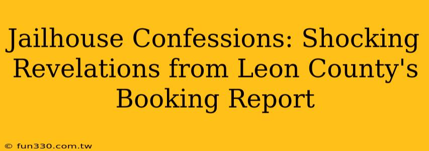 Jailhouse Confessions: Shocking Revelations from Leon County's Booking Report