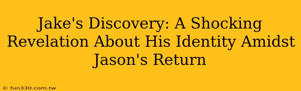 Jake's Discovery: A Shocking Revelation About His Identity Amidst Jason's Return