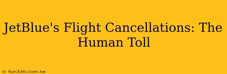 JetBlue's Flight Cancellations: The Human Toll