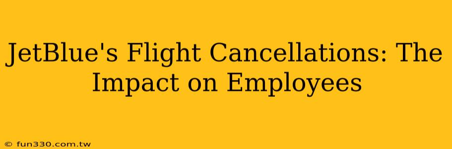 JetBlue's Flight Cancellations: The Impact on Employees