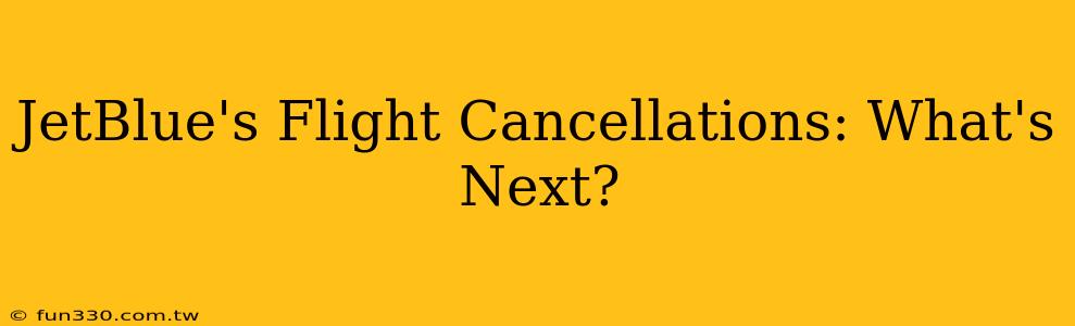 JetBlue's Flight Cancellations: What's Next?