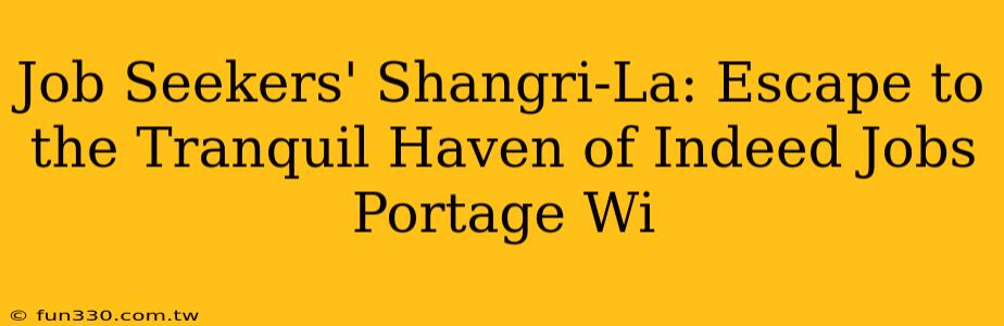 Job Seekers' Shangri-La: Escape to the Tranquil Haven of Indeed Jobs Portage Wi