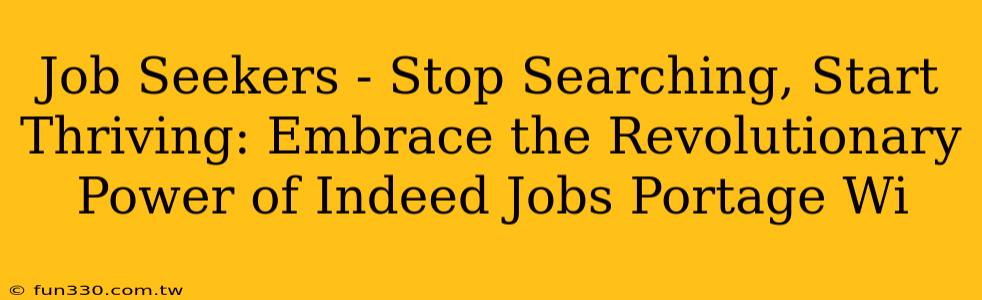 Job Seekers - Stop Searching, Start Thriving: Embrace the Revolutionary Power of Indeed Jobs Portage Wi