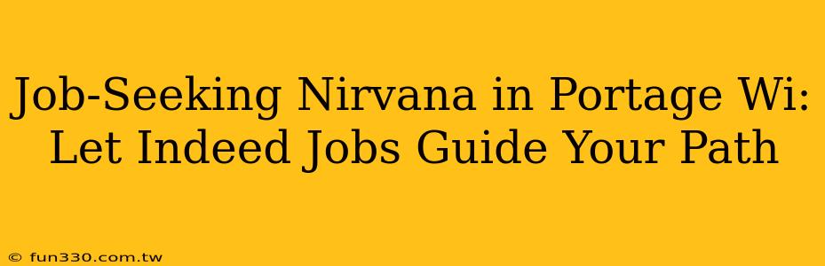 Job-Seeking Nirvana in Portage Wi: Let Indeed Jobs Guide Your Path