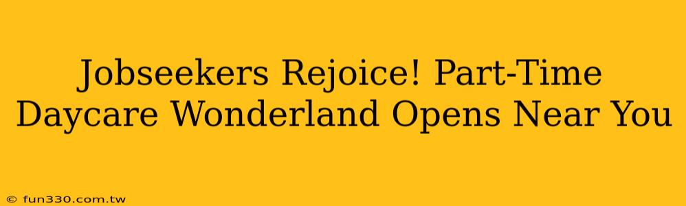 Jobseekers Rejoice! Part-Time Daycare Wonderland Opens Near You