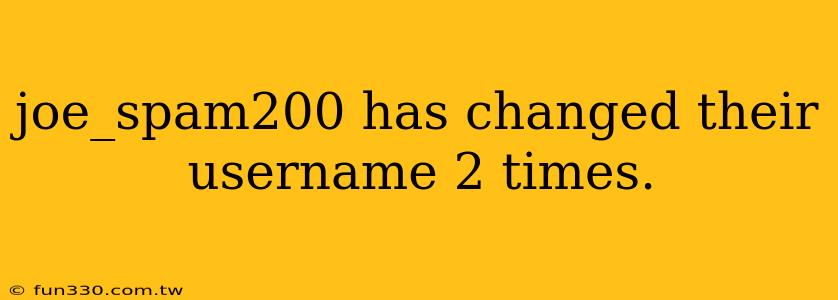 joe_spam200 has changed their username 2 times.