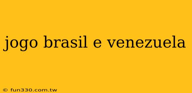 jogo brasil e venezuela