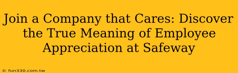 Join a Company that Cares: Discover the True Meaning of Employee Appreciation at Safeway