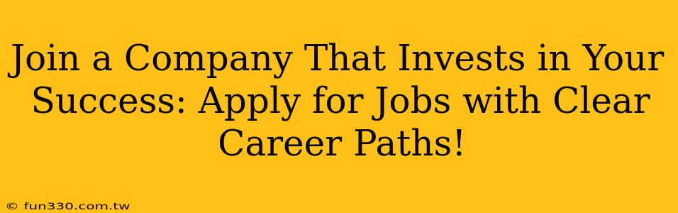 Join a Company That Invests in Your Success: Apply for Jobs with Clear Career Paths!