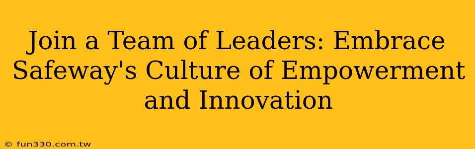 Join a Team of Leaders: Embrace Safeway's Culture of Empowerment and Innovation