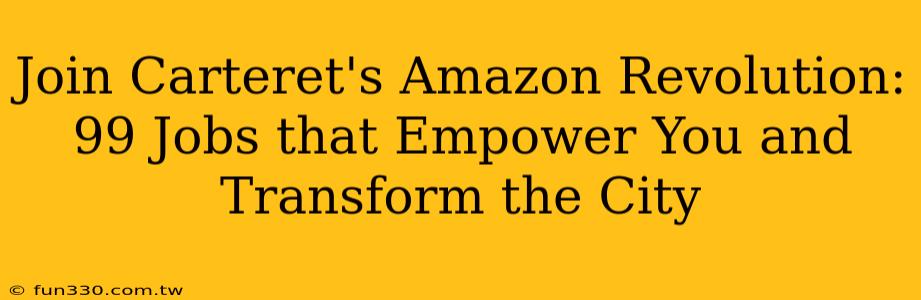 Join Carteret's Amazon Revolution: 99 Jobs that Empower You and Transform the City