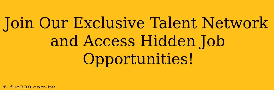 Join Our Exclusive Talent Network and Access Hidden Job Opportunities!