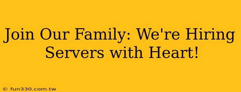 Join Our Family: We're Hiring Servers with Heart!