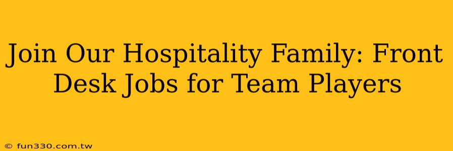 Join Our Hospitality Family: Front Desk Jobs for Team Players