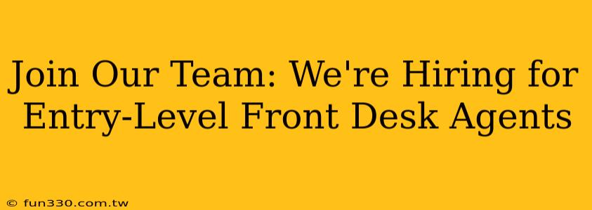 Join Our Team: We're Hiring for Entry-Level Front Desk Agents