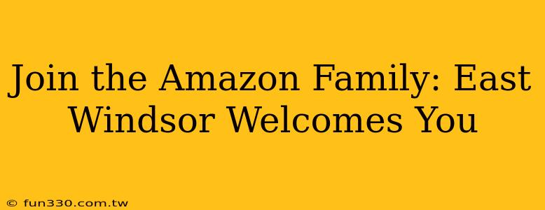 Join the Amazon Family: East Windsor Welcomes You