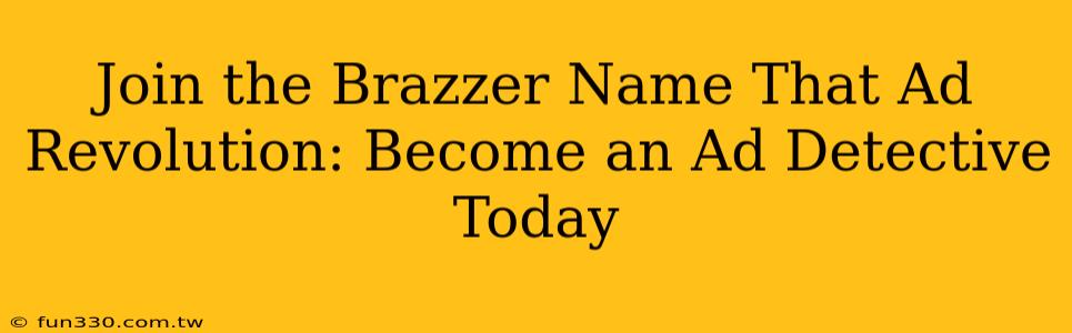 Join the Brazzer Name That Ad Revolution: Become an Ad Detective Today