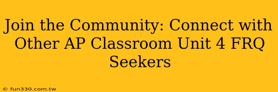 Join the Community: Connect with Other AP Classroom Unit 4 FRQ Seekers