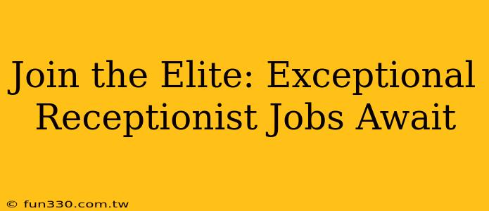 Join the Elite: Exceptional Receptionist Jobs Await