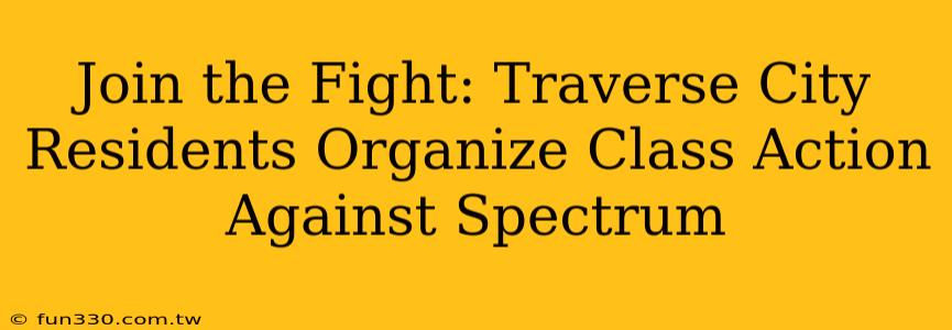 Join the Fight: Traverse City Residents Organize Class Action Against Spectrum