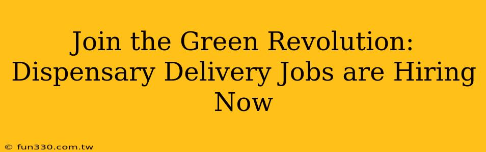 Join the Green Revolution: Dispensary Delivery Jobs are Hiring Now