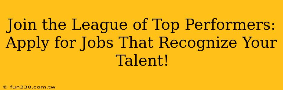 Join the League of Top Performers: Apply for Jobs That Recognize Your Talent!