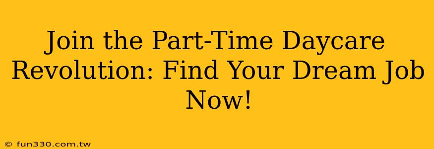 Join the Part-Time Daycare Revolution: Find Your Dream Job Now!